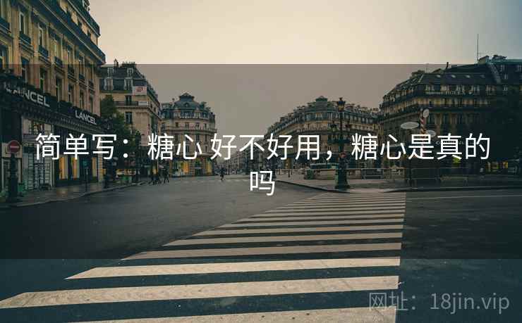 简单写:糖心 好不好用,糖心是真的吗