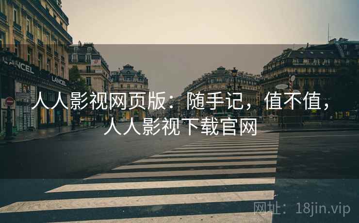 人人影视网页版：随手记，值不值，人人影视下载官网