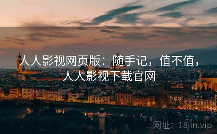 人人影视网页版：随手记，值不值，人人影视下载官网  第2张