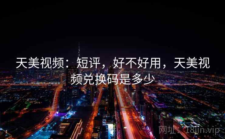 天美视频：短评，好不好用，天美视频兑换码是多少