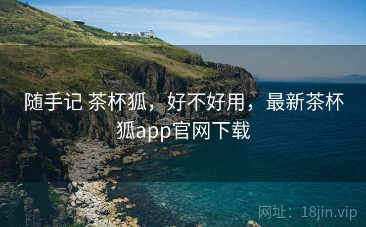 随手记 茶杯狐,好不好用,最新茶杯狐app官网下载 第2张 随手记 茶杯狐,好不好用,最新茶杯狐app官网下载 第2张