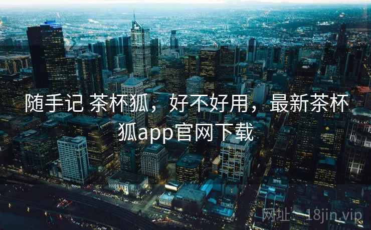 随手记 茶杯狐,好不好用,最新茶杯狐app官网下载