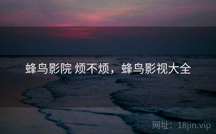 蜂鸟影院 烦不烦，蜂鸟影视大全