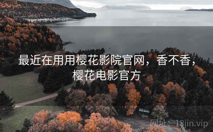 最近在用用樱花影院官网,香不香,樱花电影官方 第2张 最近在用用樱花影院官网,香不香,樱花电影官方 第2张