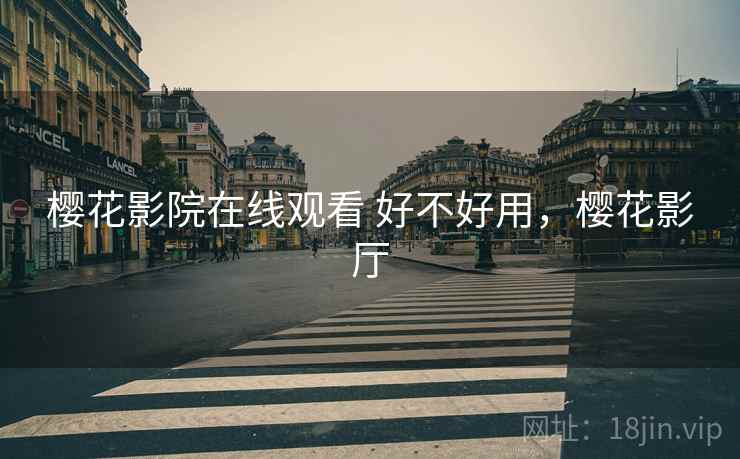 樱花影院在线观看 好不好用，樱花影厅