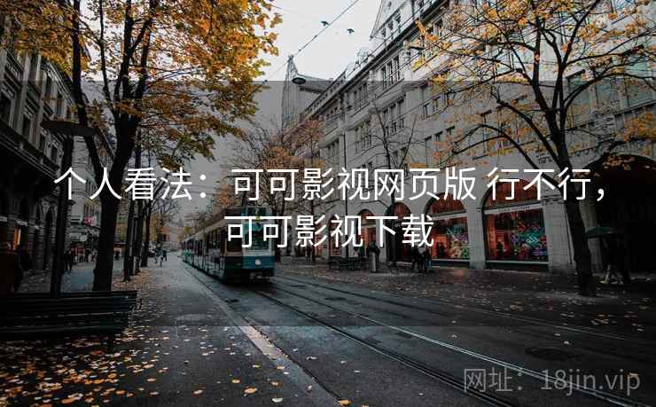 个人看法：可可影视网页版 行不行，可可影视下载