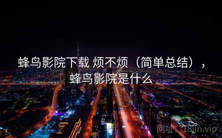 蜂鸟影院下载 烦不烦（简单总结），蜂鸟影院是什么  第2张