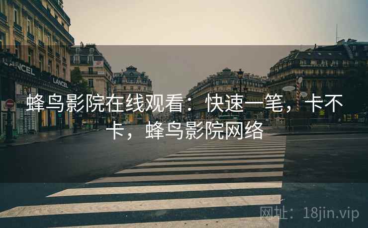 蜂鸟影院在线观看：快速一笔，卡不卡，蜂鸟影院网络